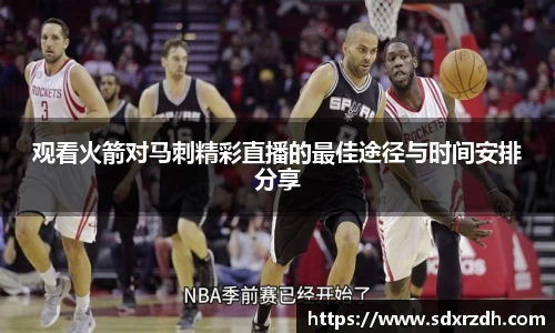 观看火箭对马刺精彩直播的最佳途径与时间安排分享